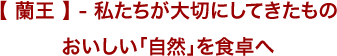 【 蘭王 】 - 私たちが大切にしてきたもの  おいしい「自然」を食卓へ